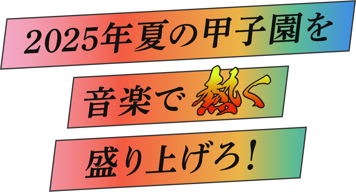 2025年夏の甲子園を音楽で熱く盛り上げろ！
