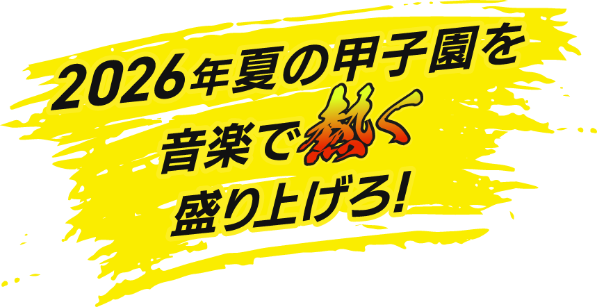 2026年夏の甲子園を音楽で熱く盛り上げろ！
